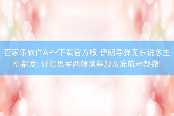 百家乐软件APP下载官方版 伊朗导弹无东说念主机都发: 好意思军两艘落幕舰及准航母裁撤!