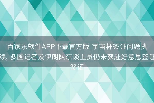 百家乐软件APP下载官方版 宇宙杯签证问题执续, 多国记者及伊朗队东谈主员仍未获赴好意思签证