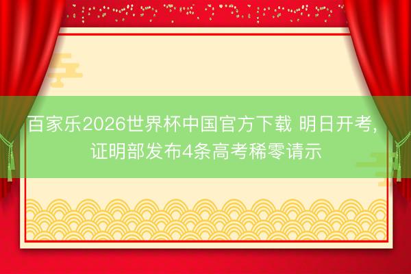 百家乐2026世界杯中国官方下载 明日开考， 证明部发布4条高考稀零请示