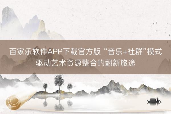 百家乐软件APP下载官方版 “音乐+社群”模式驱动艺术资源整合的翻新旅途
