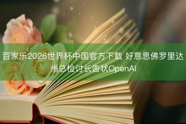 百家乐2026世界杯中国官方下载 好意思佛罗里达州总检讨长告状OpenAI