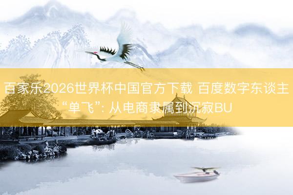 百家乐2026世界杯中国官方下载 百度数字东谈主“单飞”: 从电商隶属到沉寂BU