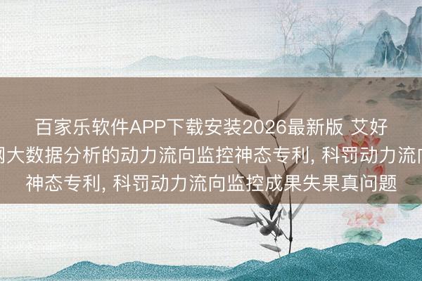 百家乐软件APP下载安装2026最新版 艾好意思肯央求基于物联网大数据分析的动力流向监控神态专利， 科罚动力流向监控成果失果真问题