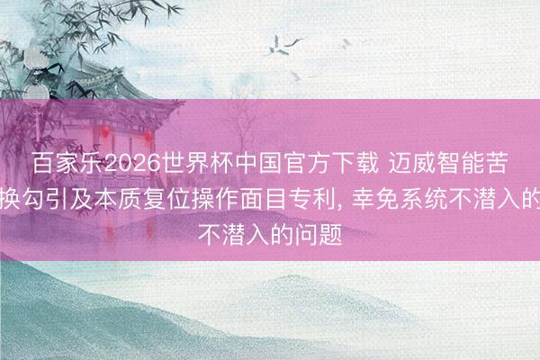 百家乐2026世界杯中国官方下载 迈威智能苦求交换勾引及本质复位操作面目专利, 幸免系统不潜入的问题