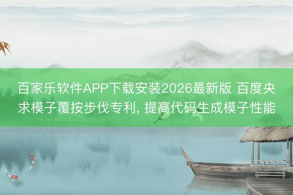 百家乐软件APP下载安装2026最新版 百度央求模子覆按步伐专利， 提高代码生成模子性能
