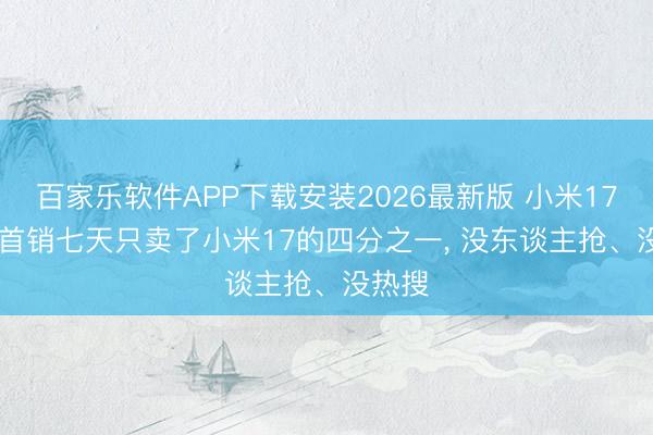 百家乐软件APP下载安装2026最新版 小米17 Max首销七天只卖了小米17的四分之一， 没东谈主抢、没热搜