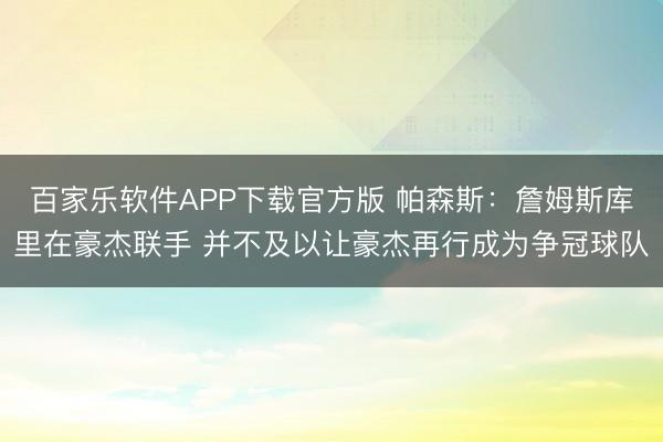 百家乐软件APP下载官方版 帕森斯：詹姆斯库里在豪杰联手 并不及以让豪杰再行成为争冠球队
