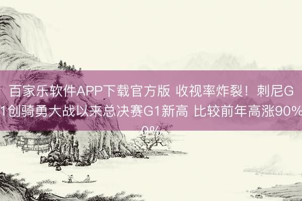 百家乐软件APP下载官方版 收视率炸裂！刺尼G1创骑勇大战以来总决赛G1新高 比较前年高涨90%