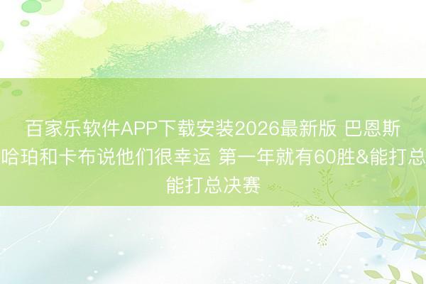百家乐软件APP下载安装2026最新版 巴恩斯：对哈珀和卡布说他们很幸运 第一年就有60胜&能打总决赛