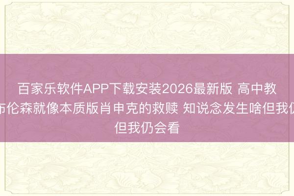 百家乐软件APP下载安装2026最新版 高中教师：布伦森就像本质版肖申克的救赎 知说念发生啥但我仍会看