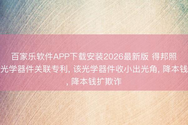 百家乐软件APP下载安装2026最新版 得邦照明得到光学器件关联专利， 该光学器件收小出光角， 降本钱扩欺诈