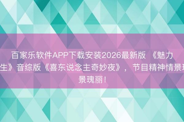 百家乐软件APP下载安装2026最新版 《魅力歌先生》音综版《喜东说念主奇妙夜》，节目精神情景瑰丽！
