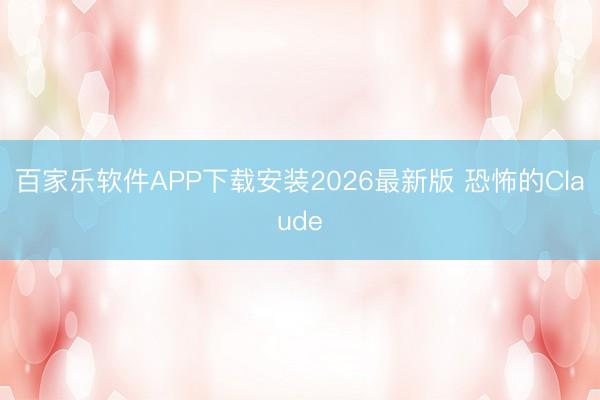 百家乐软件APP下载安装2026最新版 恐怖的Claude