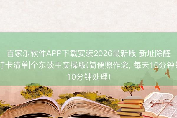 百家乐软件APP下载安装2026最新版 新址除醛7天打卡清单|个东谈主实操版(简便照作念， 每天10分钟处理)