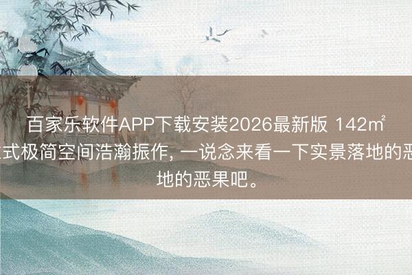 百家乐软件APP下载安装2026最新版 142㎡作念意式极简空间浩瀚振作，<a href=