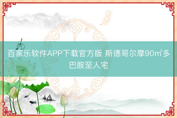 百家乐软件APP下载官方版 斯德哥尔摩90㎡多巴胺至人宅