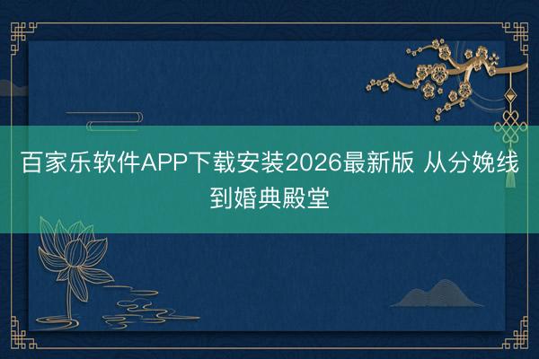 百家乐软件APP下载安装2026最新版 从分娩线到婚典殿堂