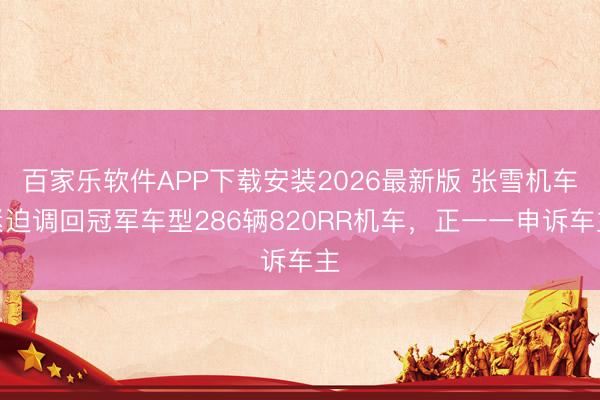 百家乐软件APP下载安装2026最新版 张雪机车紧迫调回冠军车型286辆820RR机车,正一一申诉车主