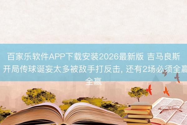 百家乐软件APP下载安装2026最新版 吉马良斯: 开局传球诞妄太多被敌手打反击， 还有2场必须全赢