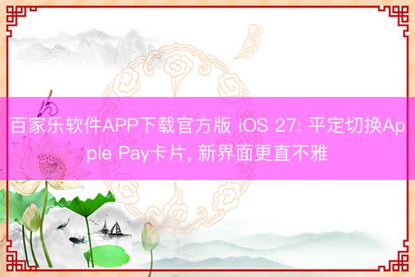 百家乐软件APP下载官方版 iOS 27: 平定切换Apple Pay卡片, 新界面更直不雅
