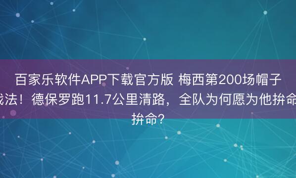 百家乐软件APP下载官方版 梅西第200场帽子戏法！德保罗跑11.7公里清路，全队为何愿为他拚命？