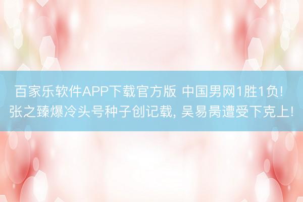 百家乐软件APP下载官方版 中国男网1胜1负! 张之臻爆冷头号种子创记载， 吴易昺遭受下克上!