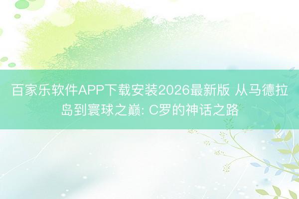 百家乐软件APP下载安装2026最新版 从马德拉岛到寰球之巅: C罗的神话之路